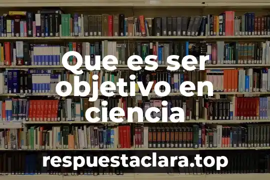 Que es ser objetivo en ciencia