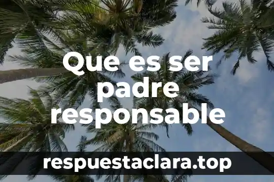 Que es ser un mal padre 4 Que es ser padre responsable