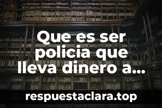 Que es ser policia que lleva dinero a establecimiento
