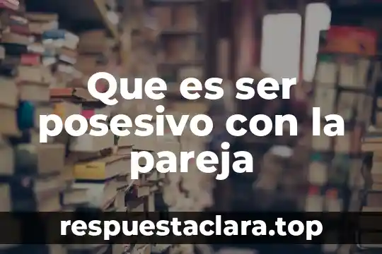 Que es ser posesivo con la pareja