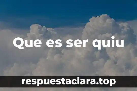 Que es ser quiu