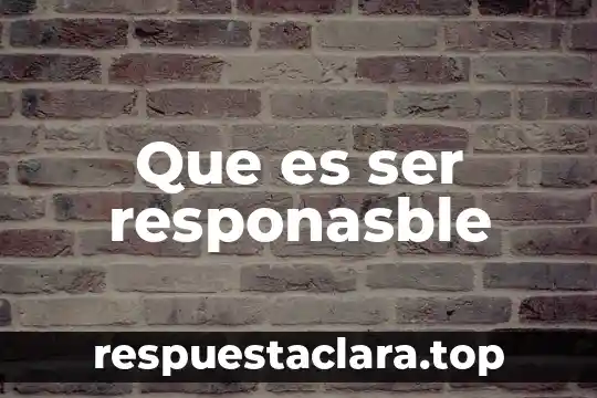 Que es ser responasble