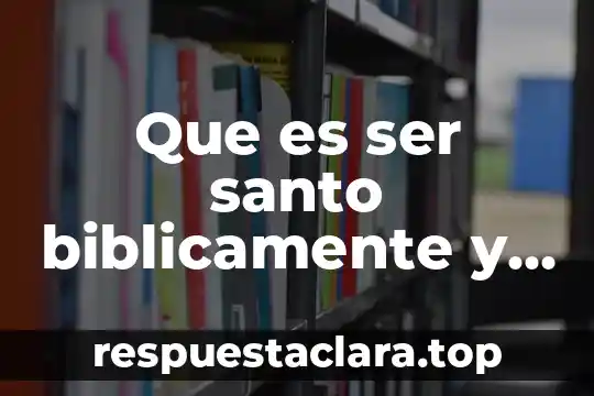 Que es ser santo biblicamente y versiculo