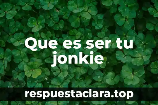 Que es ser tu jonkie