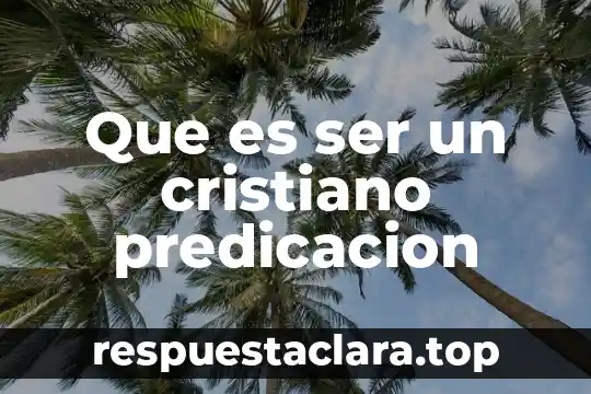 Que es ser un cristiano predicacion