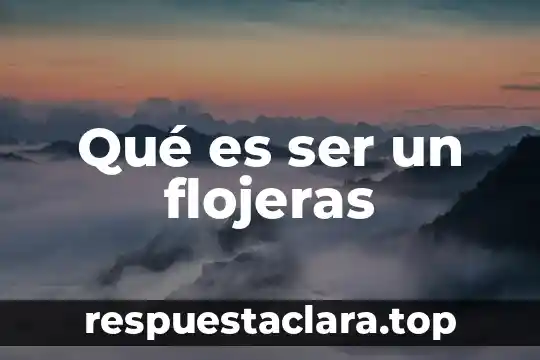 Qué es ser un flojeras