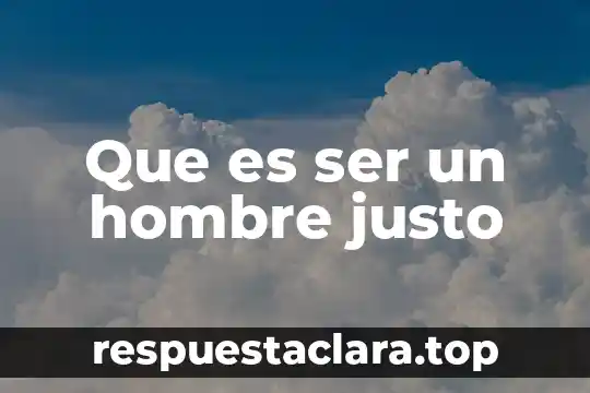 Que es ser un hombre justo