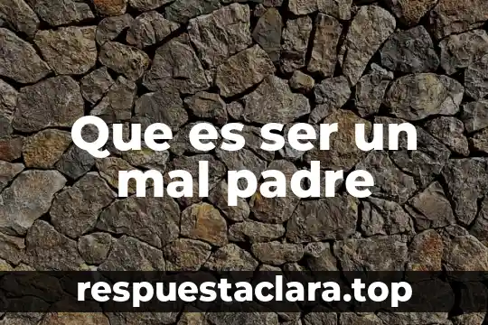 Que es mejor madrr soltera o padre soltero 3 Que es ser un mal padre