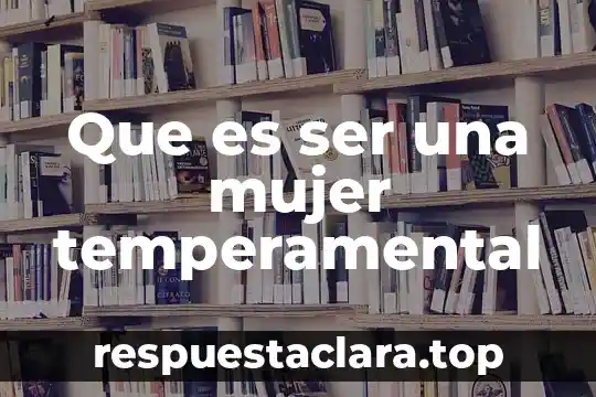 Que es ser una mujer temperamental