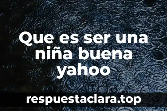 Que es ser una niña buena yahoo