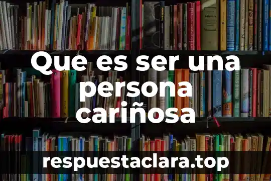 Que es ser una persona inculta 8 Que es ser una persona cariñosa