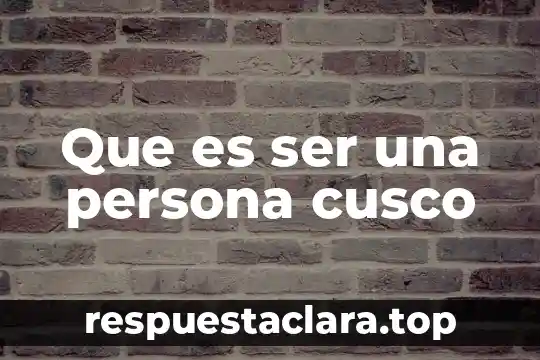 Que es ser una persona cusco