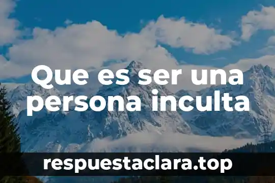 Que es ser una persona cariñosa 5 Que es ser una persona inculta