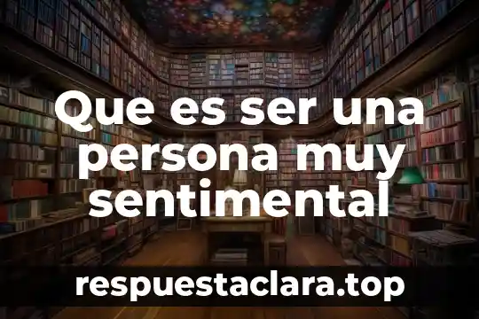 Que es ser una persona muy sentimental