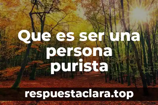 Que es ser una persona purista