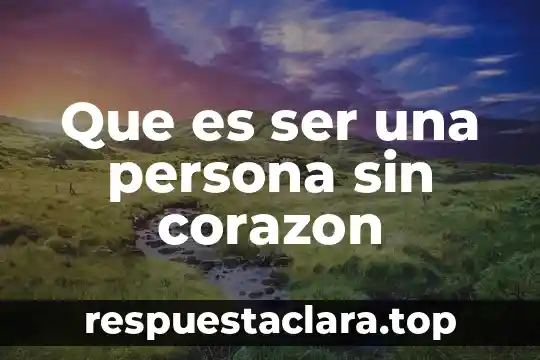 Que es ser una persona sin corazon