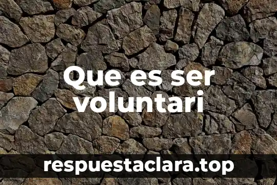 Que es ser menos ingenuo 6 Que es ser voluntari