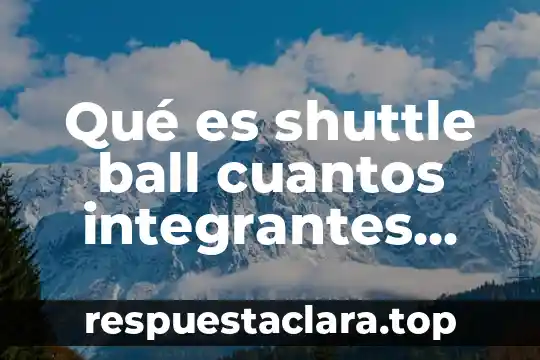 Qué es shuttle ball cuantos integrantes son