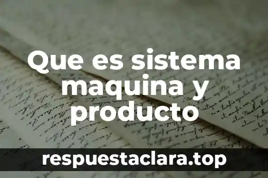 Que es sistema maquina y producto