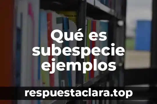 Qué es subespecie ejemplos