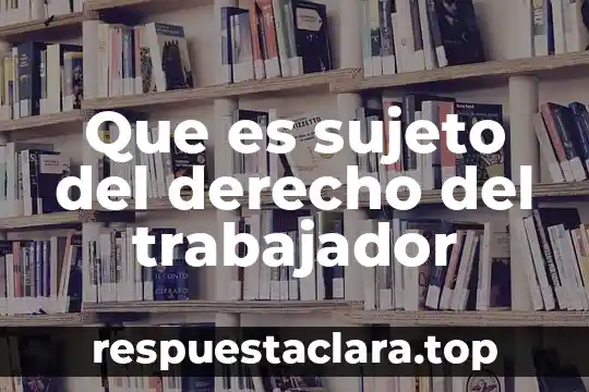 Que es sujeto del derecho del trabajador