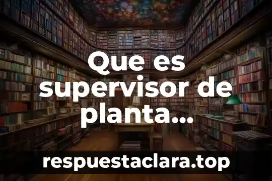 Qué es una planta acalina 7 Que es supervisor de planta industrial