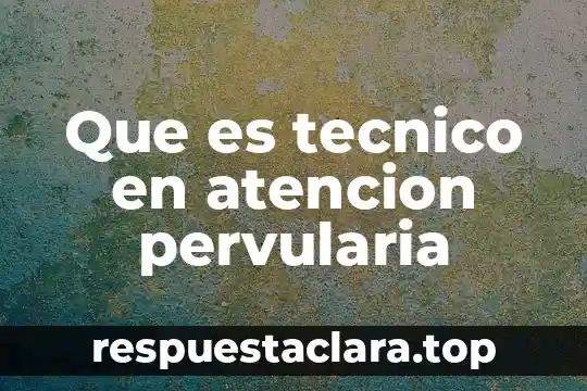 Que es tecnico en atencion pervularia