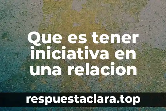 Que es tener iniciativa en una relacion
