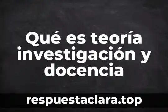 Qué es teoría investigación y docencia