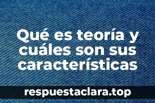 Qué es teoría y cuáles son sus características