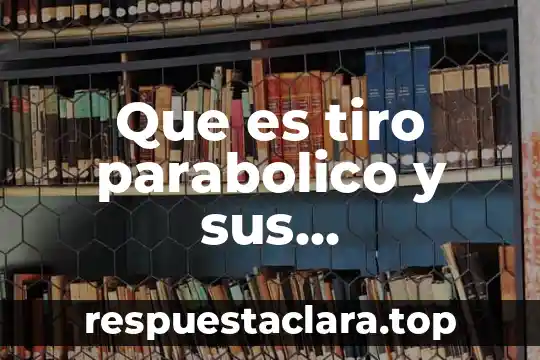 Que es tiro parabolico y sus caracteristicas