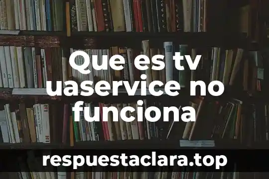 Que es tv uaservice no funciona