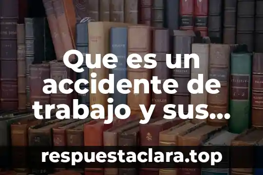 Que es un accidente de trabajo y sus consecuencias