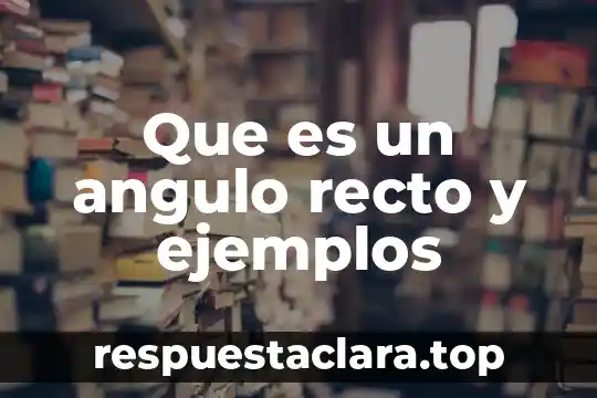 Que es un angulo recto y ejemplos