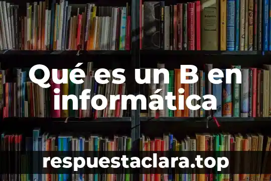 Qué es un B en informática