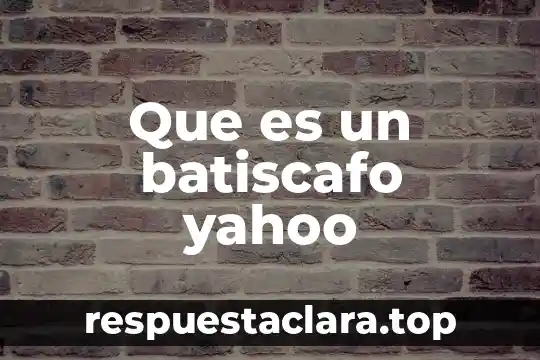 Que es ser autoeficaz 7 Que es un batiscafo yahoo