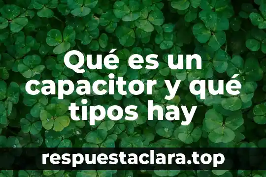 Qué es un capacitor y qué tipos hay