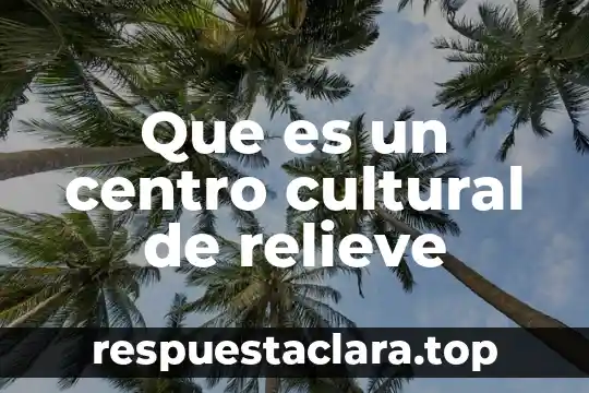 Que es un centro cultural de relieve