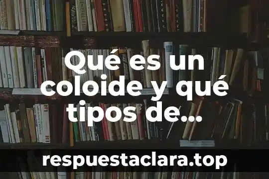 Qué es un coloide y qué tipos de coloides hay