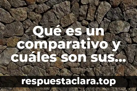 Qué es un comparativo y cuáles son sus tipos