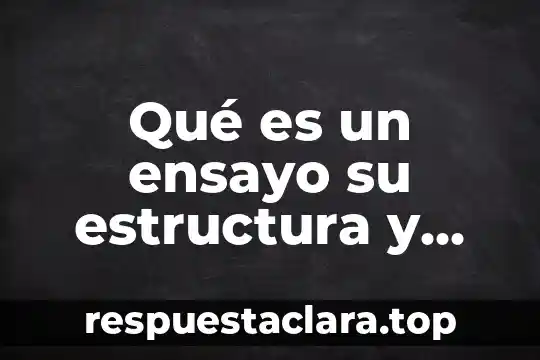 Qué es un ensayo su estructura y tipos de ensayo