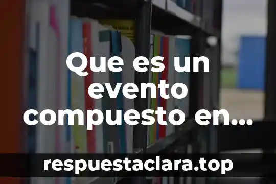 Qué es un evento de proceso 4 Que es un evento compuesto en matemáticas