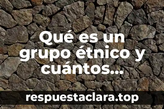 Qué es un grupo étnico y cuántos existen en México