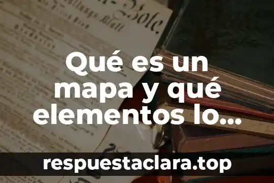 Qué es un mapa y qué elementos lo conforman