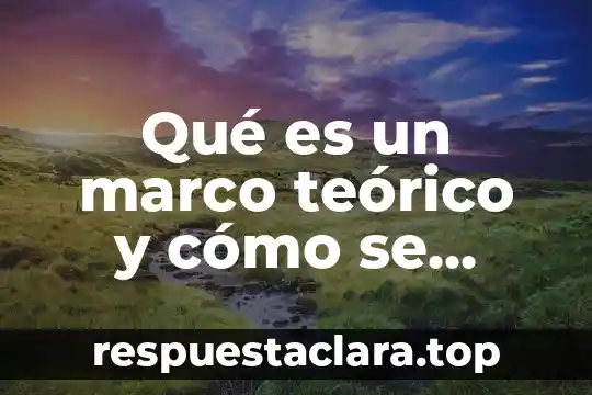 Qué es un marco teórico y cómo se realiza