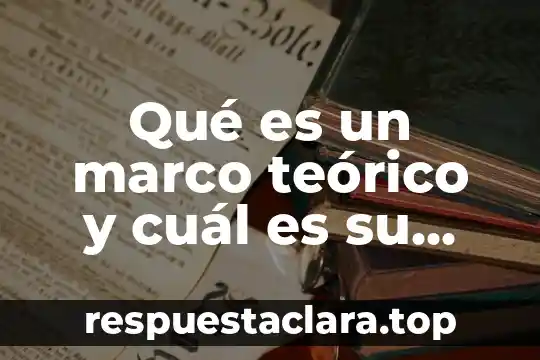 Qué es un marco teórico y cuál es su importancia
