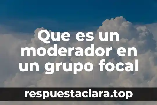 Que es un moderador en un grupo focal