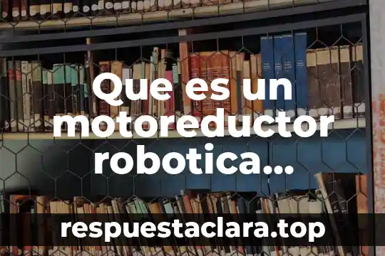 Que es un motoreductor robotica significado