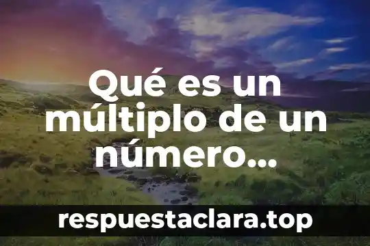 Qué es el mínimo común múltiplo y cómo se obtiene 5 Qué es un múltiplo de un número primaria