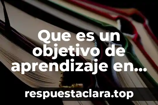 Que es significado objetivo 7 Que es un objetivo de aprendizaje en educacion